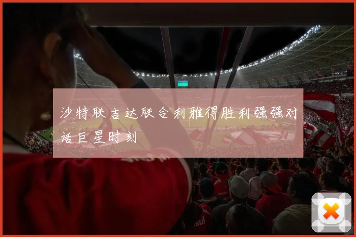 沙特联吉达联合利雅得胜利强强对话巨星时刻