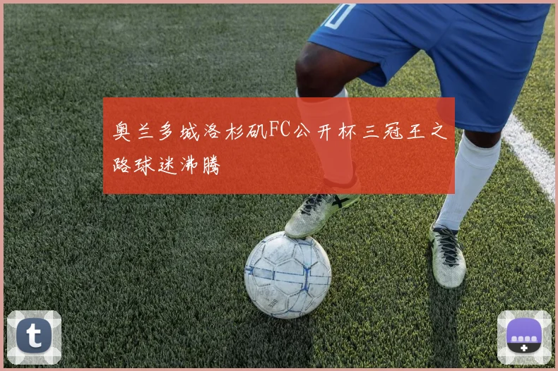 奥兰多城洛杉矶FC公开杯三冠王之路球迷沸腾