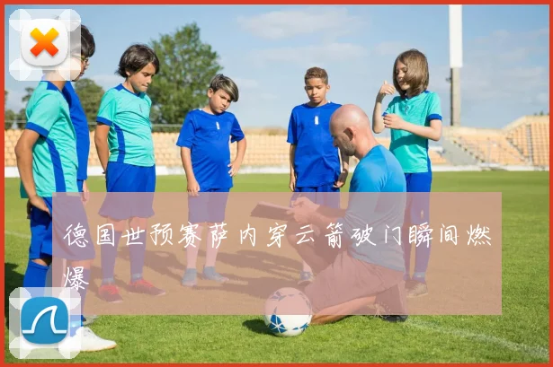 德国世预赛萨内穿云箭破门瞬间燃爆