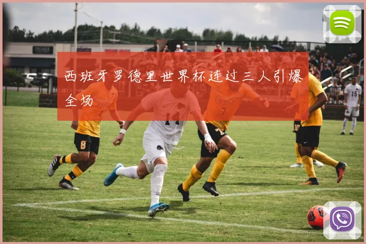 西班牙罗德里世界杯连过三人引爆全场