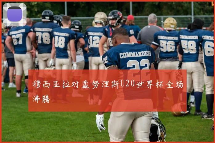 穆西亚拉对轰努涅斯U20世界杯全场沸腾