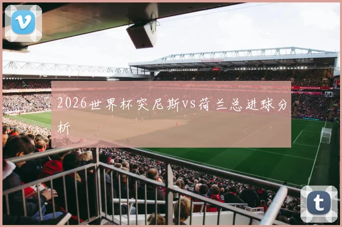2026世界杯突尼斯vs荷兰总进球分析