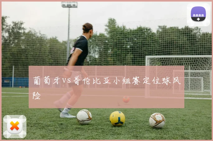 葡萄牙vs哥伦比亚小组赛定位球风险