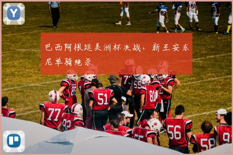 巴西阿根廷美洲杯决战，新王安东尼单骑绝杀