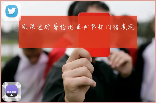 刚果金对哥伦比亚世界杯门将表现