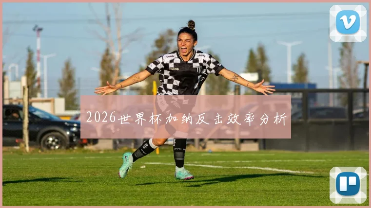 2026世界杯加纳反击效率分析