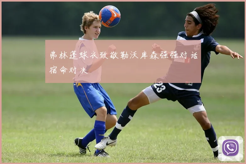 弗林蓬球衣致敬勒沃库森强强对话宿命对决