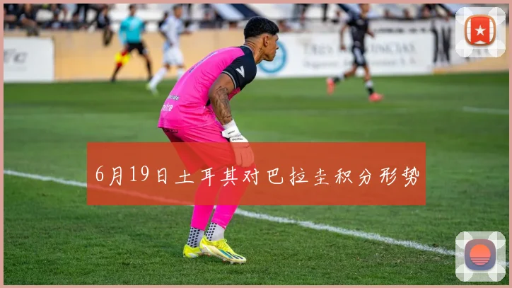 6月19日土耳其对巴拉圭积分形势