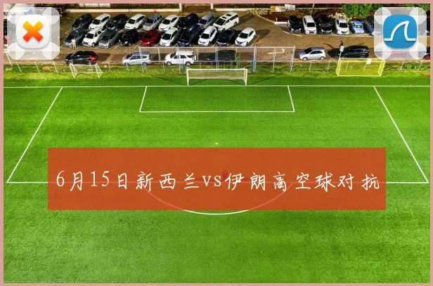 6月15日新西兰vs伊朗高空球对抗