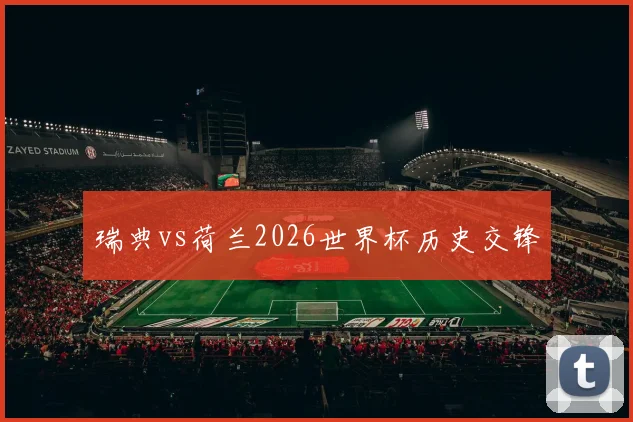 瑞典vs荷兰2026世界杯历史交锋