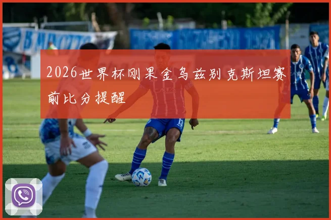 2026世界杯刚果金乌兹别克斯坦赛前比分提醒