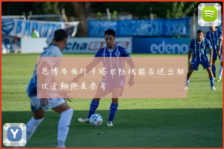 恩博洛面对卡塔尔防线能否送出助攻金靴热度参考