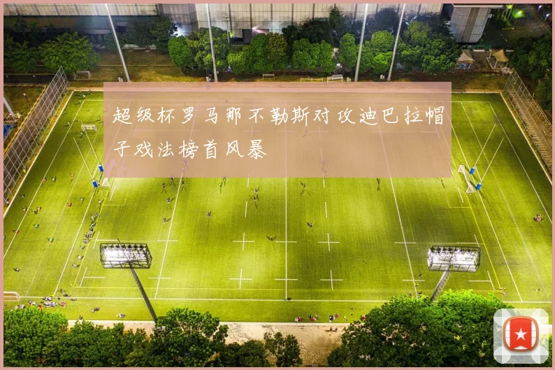超级杯罗马那不勒斯对攻迪巴拉帽子戏法榜首风暴