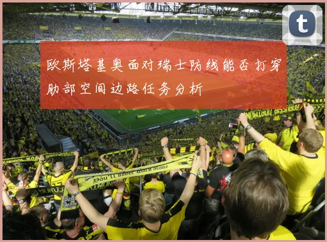 欧斯塔基奥面对瑞士防线能否打穿肋部空间边路任务分析