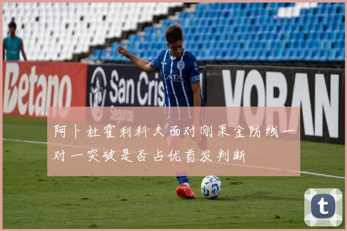 阿卜杜霍利科夫面对刚果金防线一对一突破是否占优首发判断