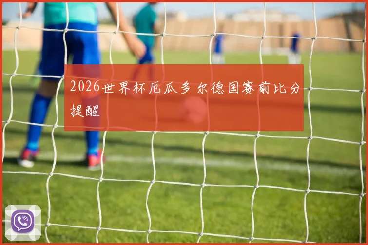 2026世界杯厄瓜多尔德国赛前比分提醒