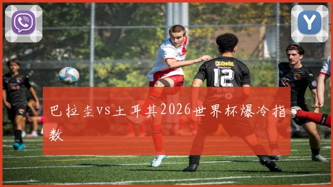 巴拉圭vs土耳其2026世界杯爆冷指数