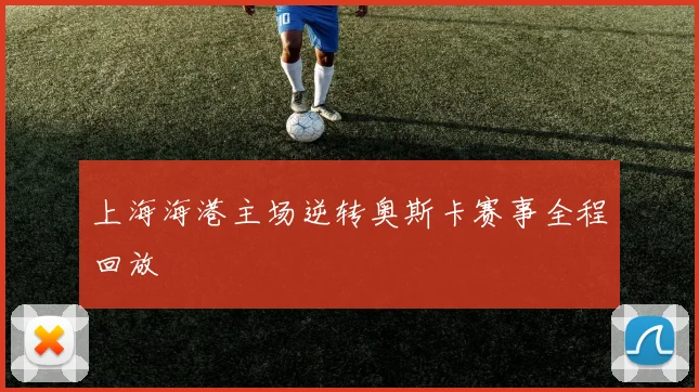 上海海港主场逆转奥斯卡赛事全程回放