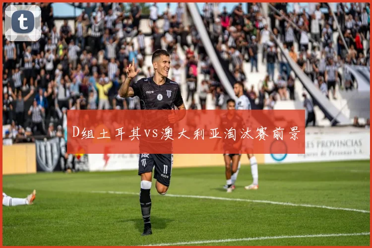 D组土耳其vs澳大利亚淘汰赛前景