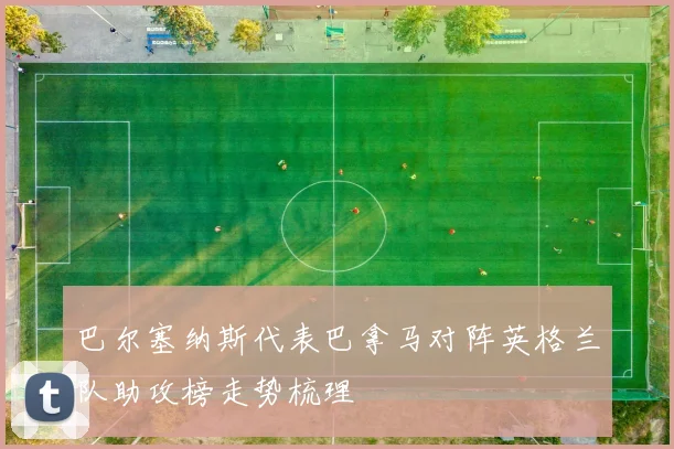 巴尔塞纳斯代表巴拿马对阵英格兰队助攻榜走势梳理