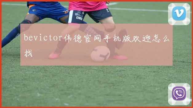 bevictor伟德官网手机版欢迎怎么找