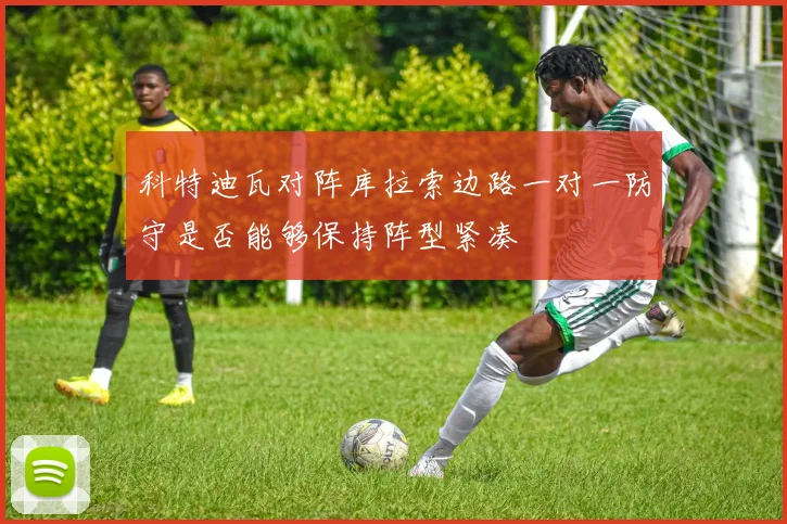 科特迪瓦对阵库拉索边路一对一防守是否能够保持阵型紧凑