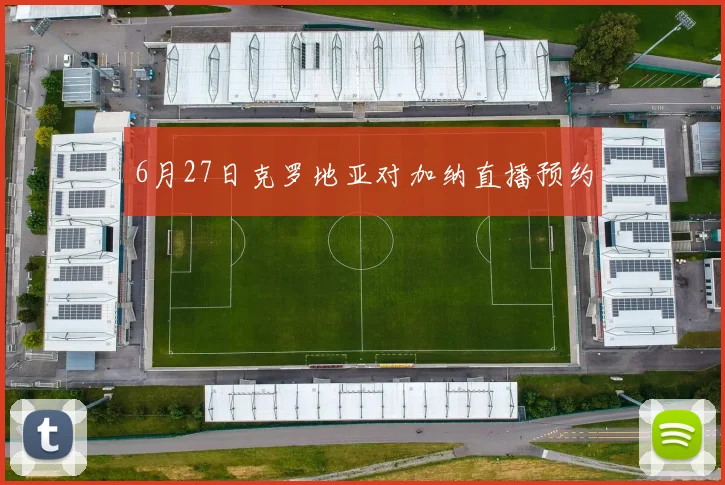 6月27日克罗地亚对加纳直播预约
