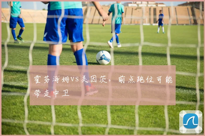 霍芬海姆vs美因茨，前点跑位可能带走中卫