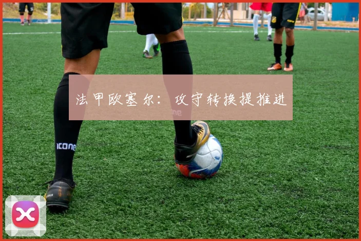 法甲欧塞尔：攻守转换提推进