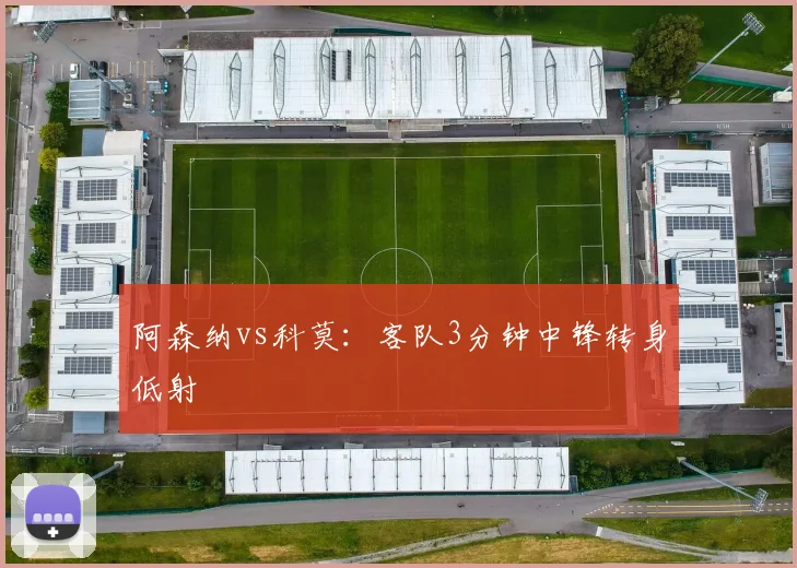 阿森纳vs科莫：客队3分钟中锋转身低射