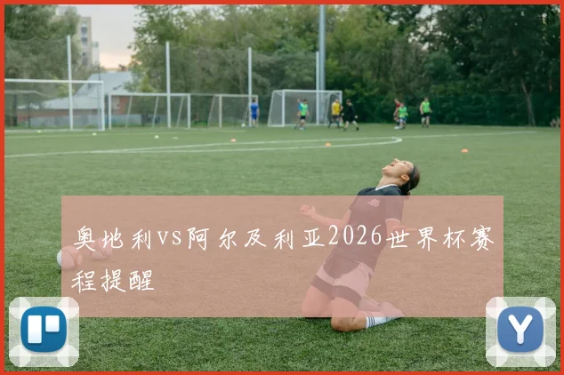 奥地利vs阿尔及利亚2026世界杯赛程提醒