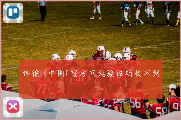 伟德 (中国)官方网站验证码收不到