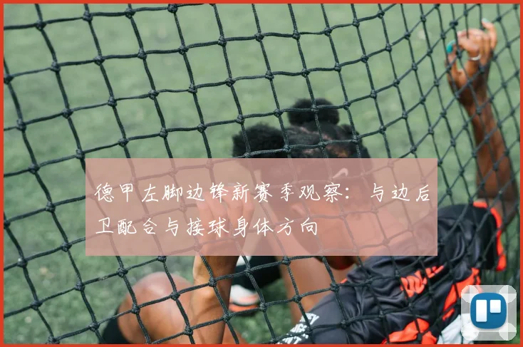 德甲左脚边锋新赛季观察：与边后卫配合与接球身体方向