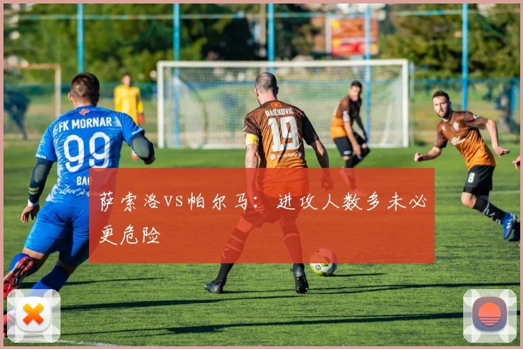 萨索洛vs帕尔马：进攻人数多未必更危险