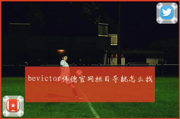 bevictor伟德官网栏目导航怎么找