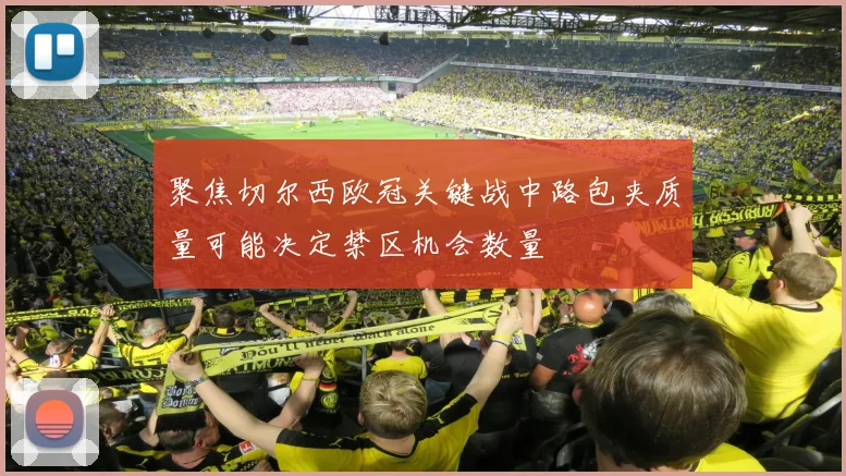 聚焦切尔西欧冠关键战中路包夹质量可能决定禁区机会数量